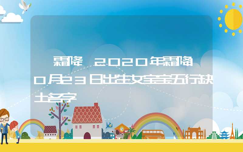 「霜降」2020年霜降10月23日出生女宝宝五行缺土名字