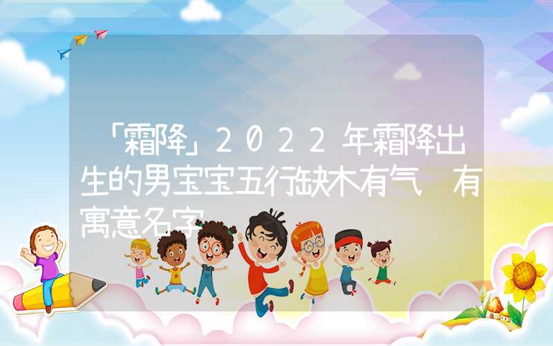 「霜降」2022年霜降出生的男宝宝五行缺木有气质有寓意名字
