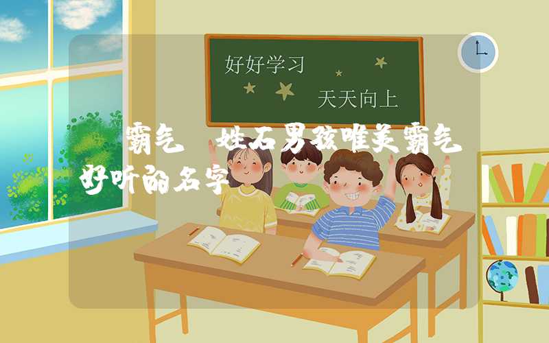 「霸气」姓石男孩唯美霸气好听的名字