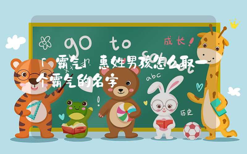 「霸气」惠姓男孩怎么取一个霸气的名字