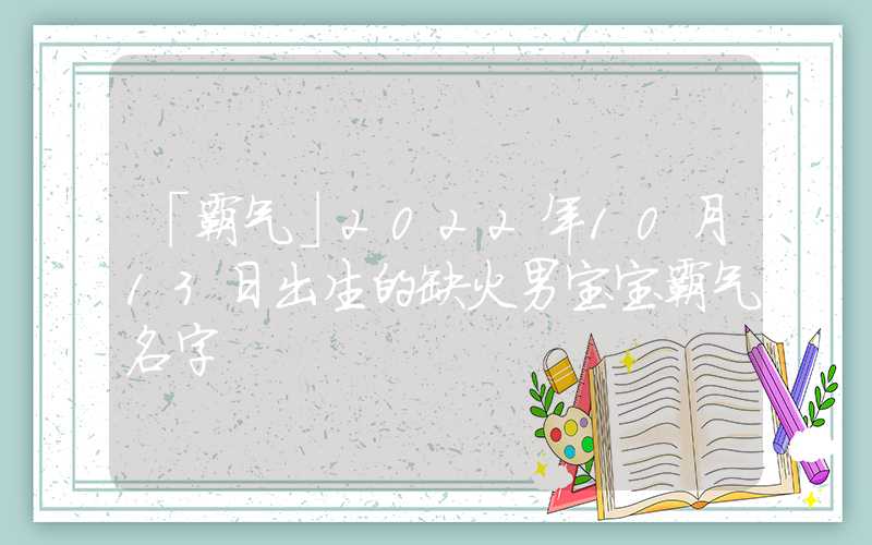 「霸气」2022年10月13日出生的缺火男宝宝霸气名字