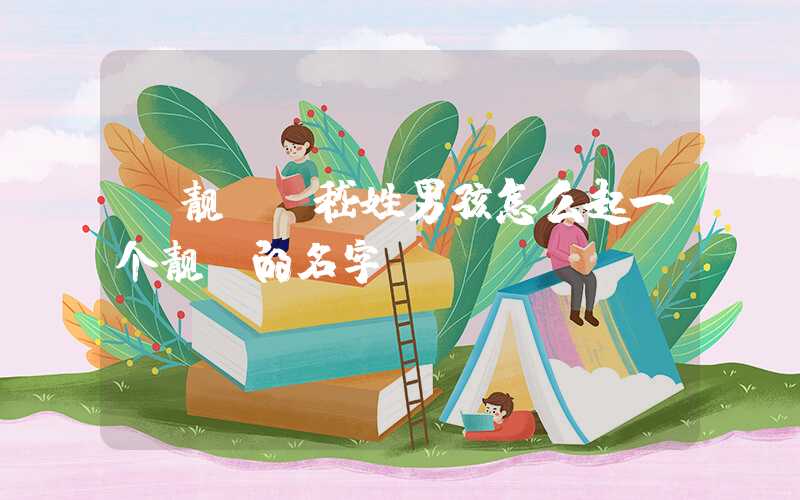 「靓丽」嵇姓男孩怎么起一个靓丽的名字