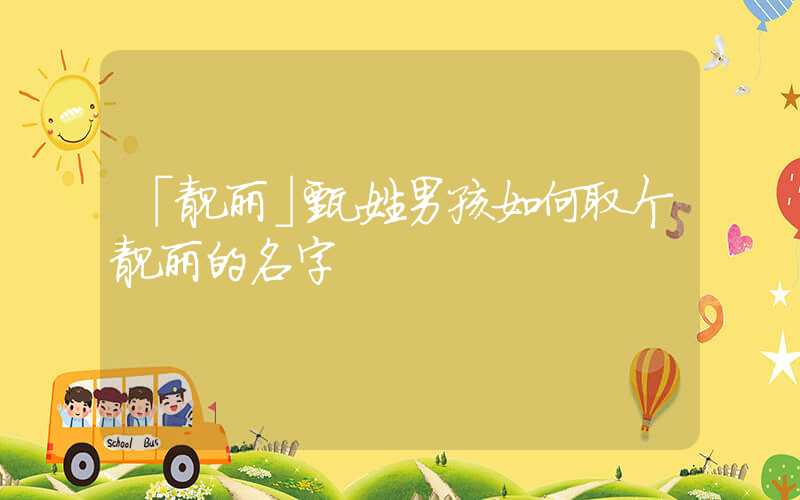 「靓丽」甄姓男孩如何取个靓丽的名字