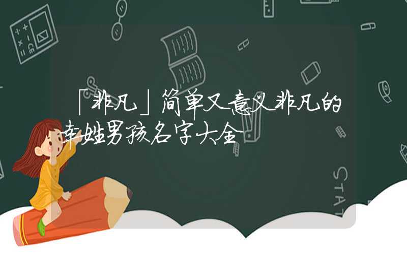 「非凡」简单又意义非凡的幸姓男孩名字大全