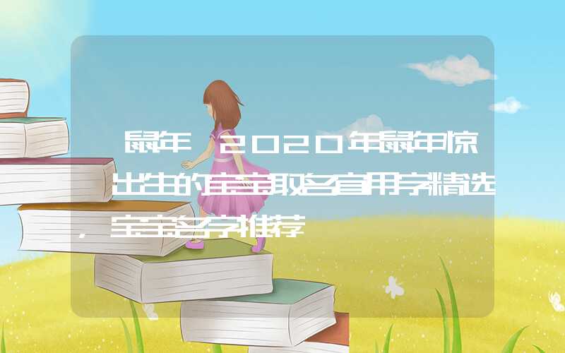 「鼠年」2020年鼠年惊蛰出生的宝宝取名宜用字精选，宝宝名字推荐