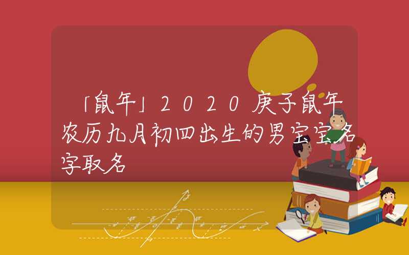 「鼠年」2020庚子鼠年农历九月初四出生的男宝宝名字取名