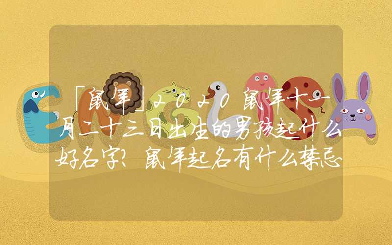 「鼠年」2020鼠年十一月二十三日出生的男孩起什么好名字？鼠年起名有什么禁忌？