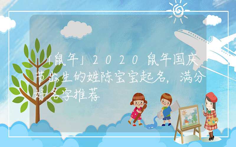 「鼠年」2020鼠年国庆节出生的姓陈宝宝起名，满分好名字推荐
