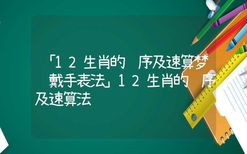 「12生肖的顺序及速算梦见戴手表法」12生肖的顺序及速算法