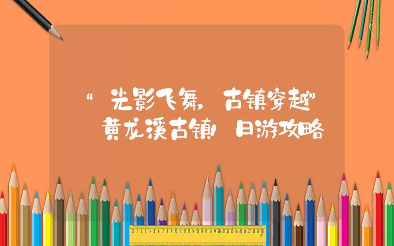 【“光影飞舞，古镇穿越”——黄龙溪古镇1日游攻略】