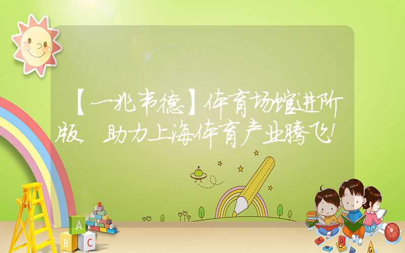 【一兆韦德】体育场馆进阶版，助力上海体育产业腾飞！