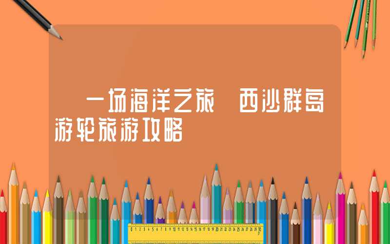 【一场海洋之旅】西沙群岛游轮旅游攻略