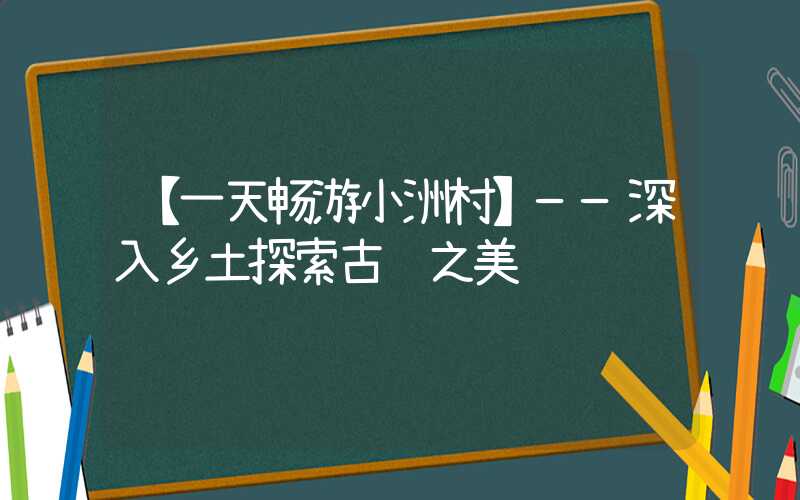 【一天畅游小洲村】——深入乡土探索古镇之美