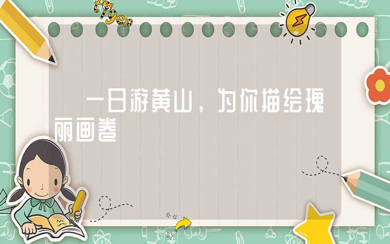 【一日游黄山，为你描绘瑰丽画卷】