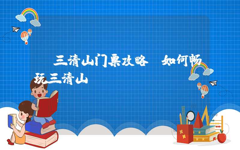 【三清山门票攻略】如何畅玩三清山