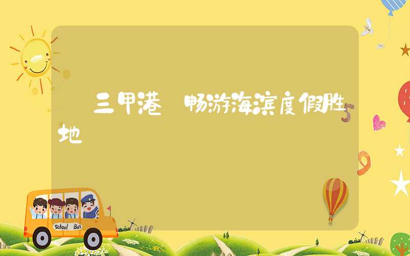 【三甲港·畅游海滨度假胜地】