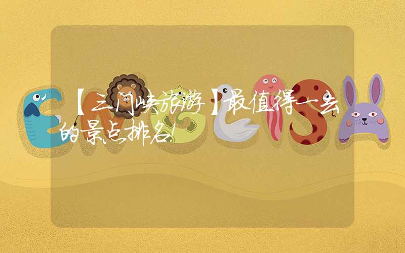 【三门峡旅游】最值得一去的景点排名！