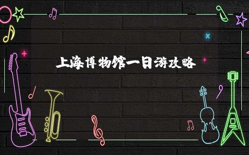 【上海博物馆一日游攻略】