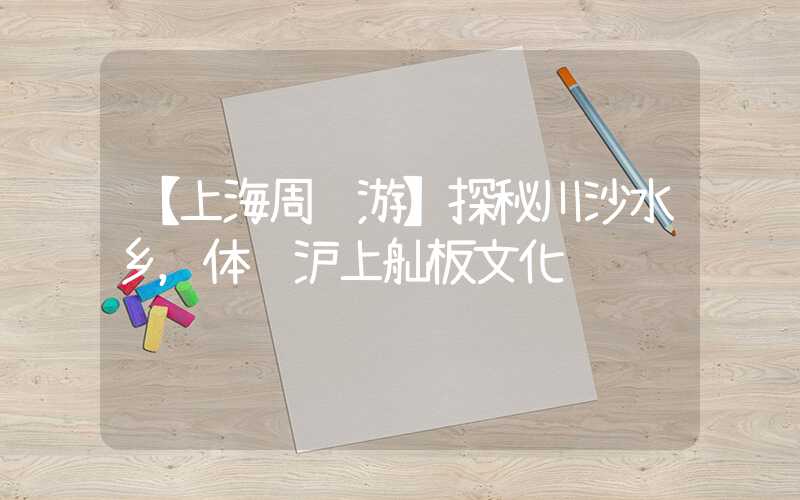【上海周边游】探秘川沙水乡,体验沪上舢板文化