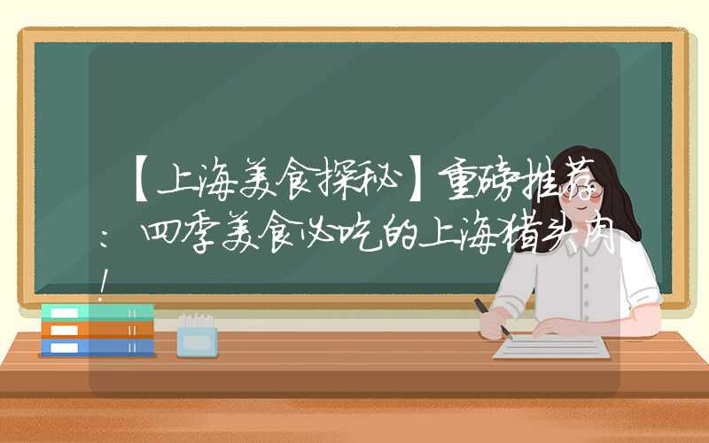 【上海美食探秘】重磅推荐：四季美食必吃的上海猪头肉！