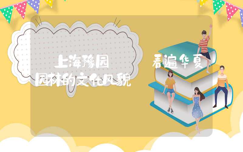 【上海豫园】——看遍华夏园林的文化风貌