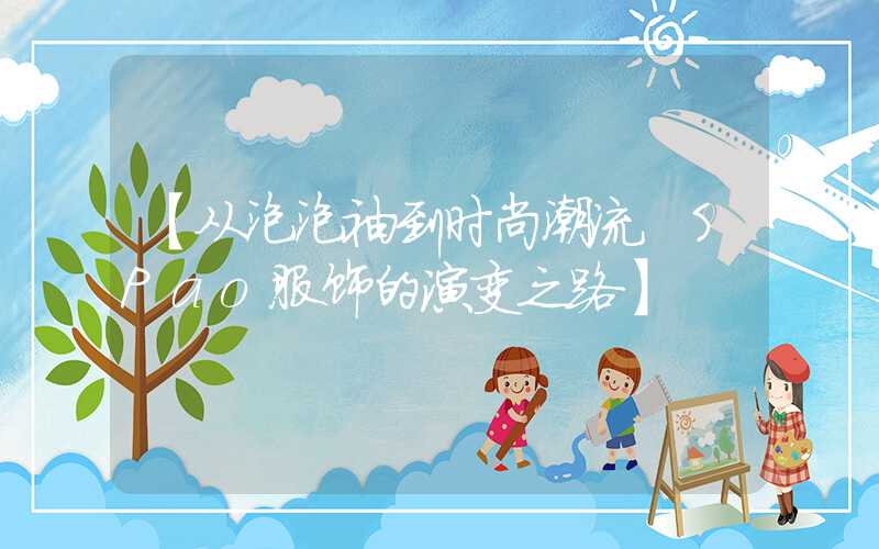 【从泡泡袖到时尚潮流 SPao服饰的演变之路】