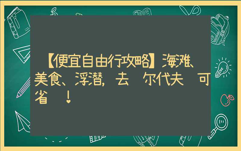 【便宜自由行攻略】海滩、美食、浮潜,去马尔代夫还可省钱!