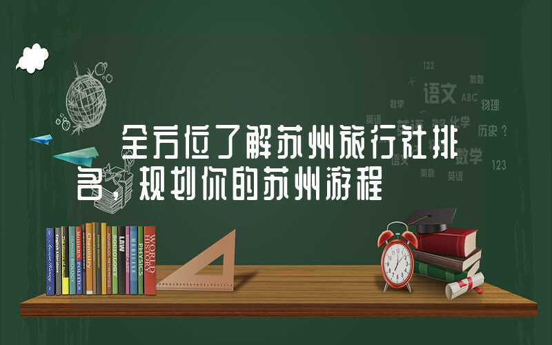 【全方位了解苏州旅行社排名，规划你的苏州游程】