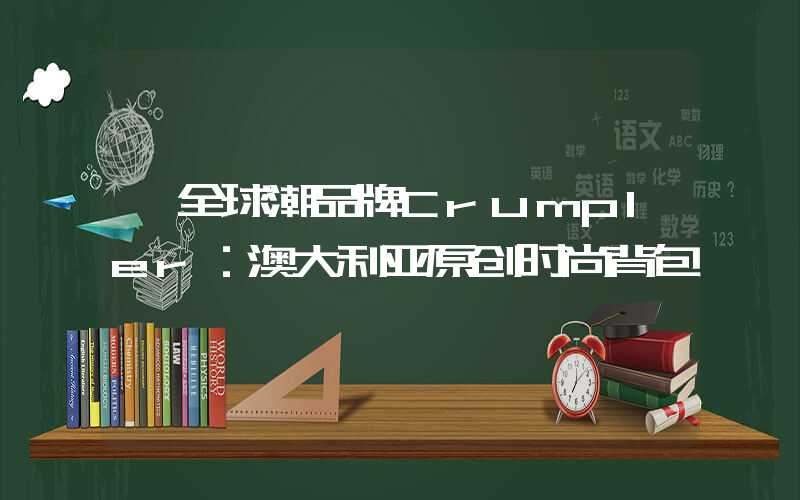 【全球潮品牌Crumpler：澳大利亚原创时尚背包】