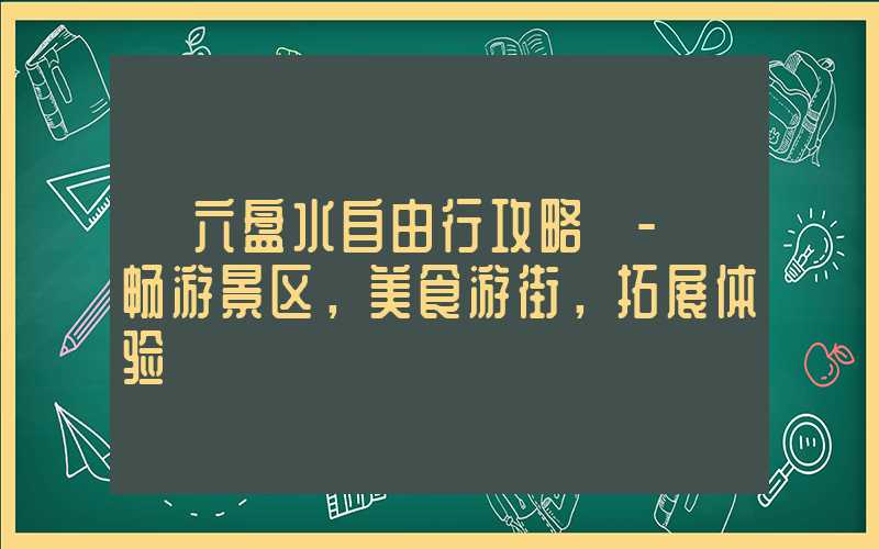【六盘水自由行攻略】- 畅游景区，美食游街，拓展体验