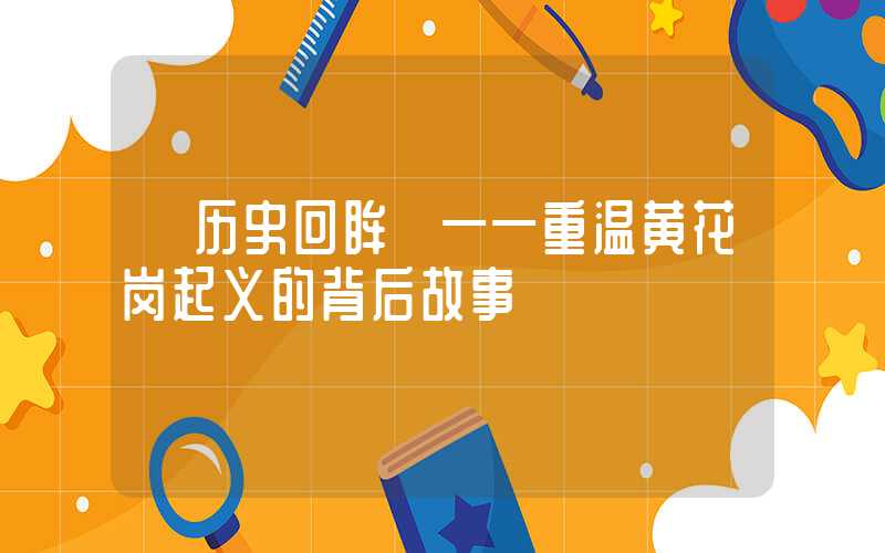 【历史回眸】——重温黄花岗起义的背后故事