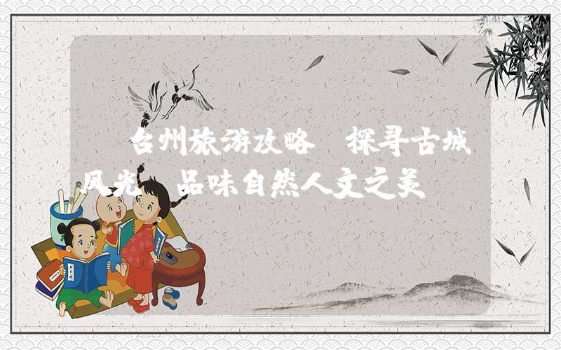 【台州旅游攻略】探寻古城风光，品味自然人文之美