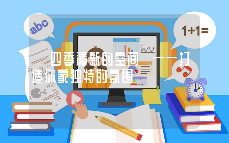 【四季清新的空间】——打造你家独特的氛围