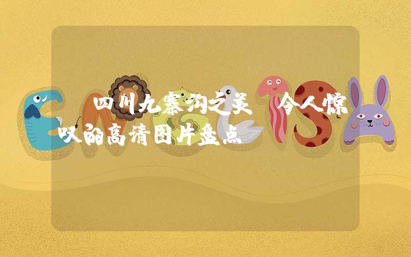 【四川九寨沟之美:令人惊叹的高清图片盘点】