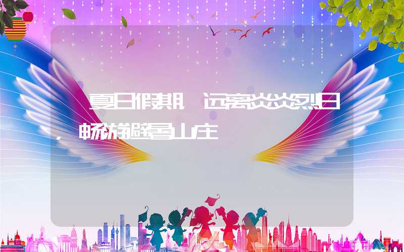 【夏日假期，远离炎炎烈日，畅游避暑山庄】