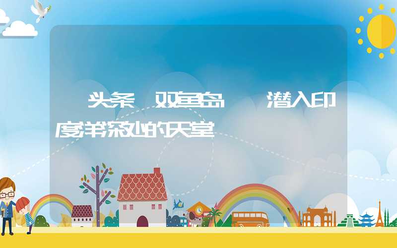 【头条】双鱼岛——潜入印度洋深处的天堂