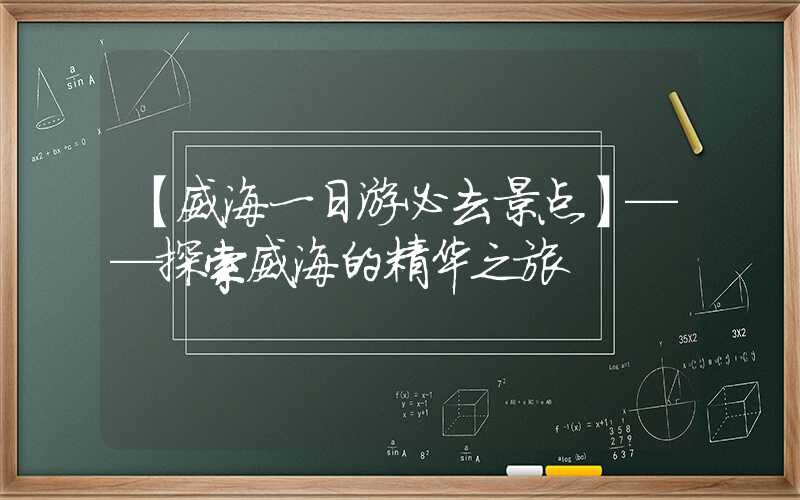 【威海一日游必去景点】——探索威海的精华之旅