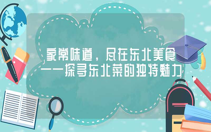 【家常味道，尽在东北美食】——探寻东北菜的独特魅力