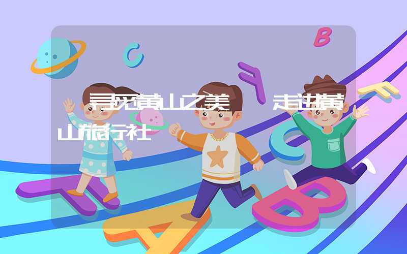 【寻觅黄山之美——走进黄山旅行社】