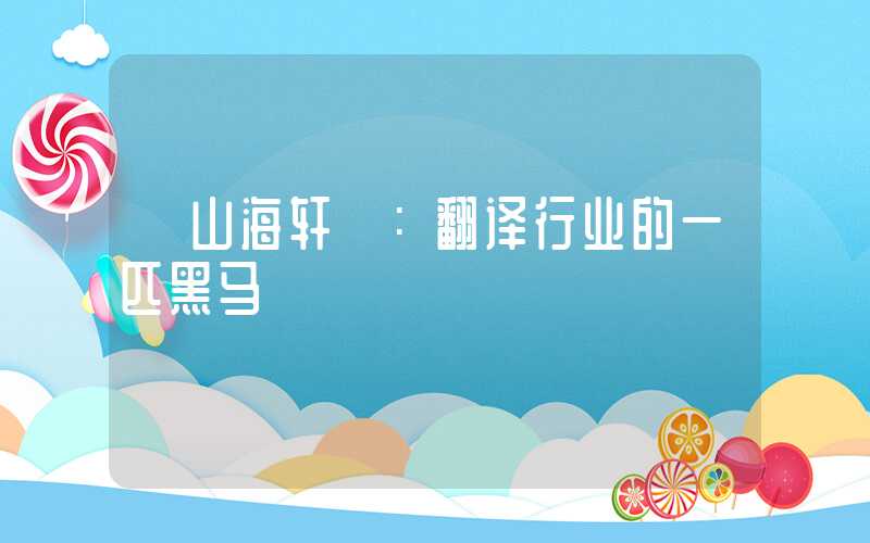 【山海轩】:翻译行业的一匹黑马