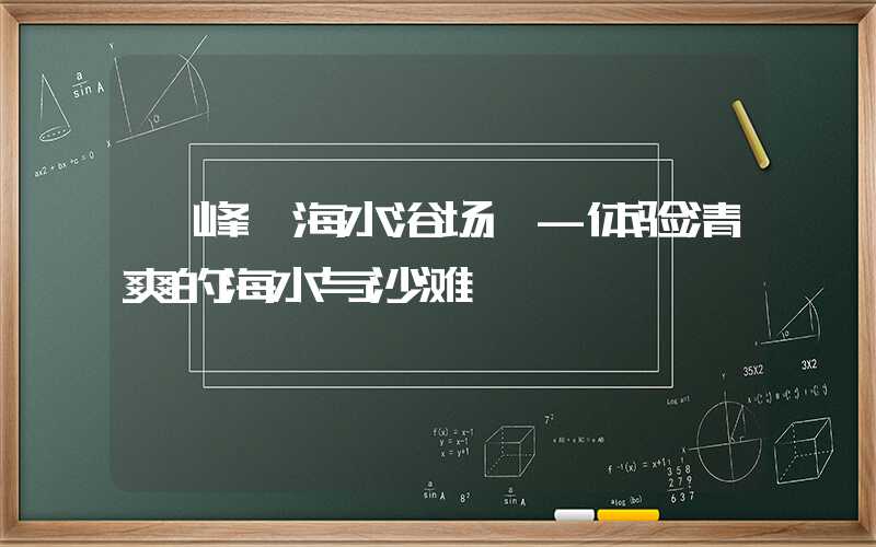 【峰莸海水浴场】-体验清爽的海水与沙滩