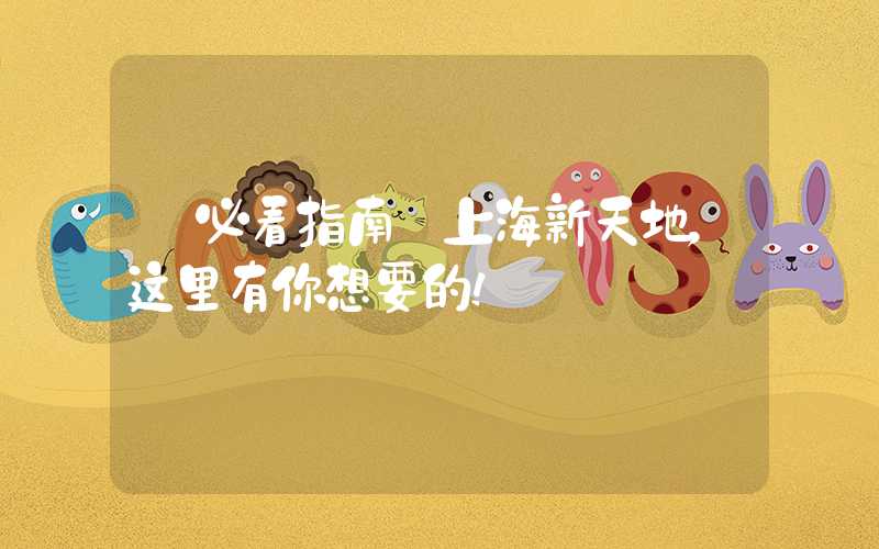 【必看指南】上海新天地，这里有你想要的！