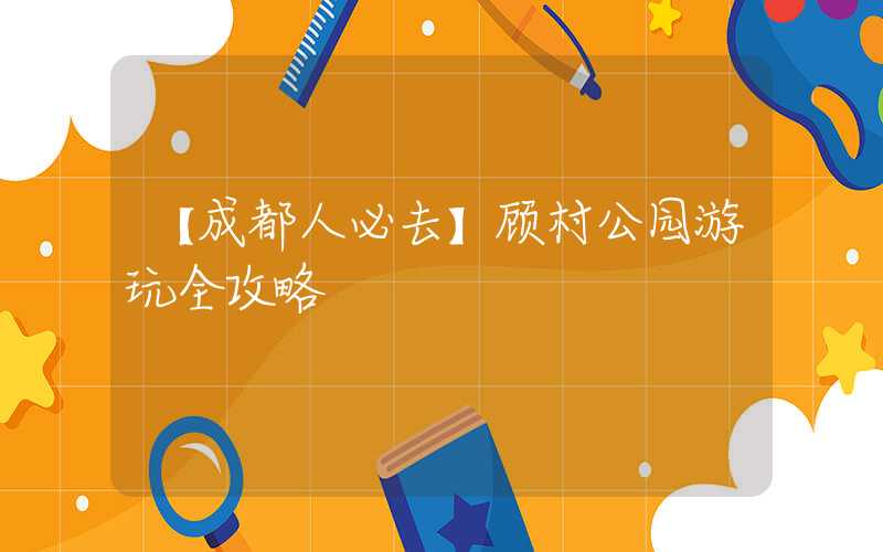 【成都人必去】顾村公园游玩全攻略