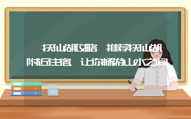 【抚仙湖攻略】推荐抚仙湖附近住宿，让你畅游山水之间