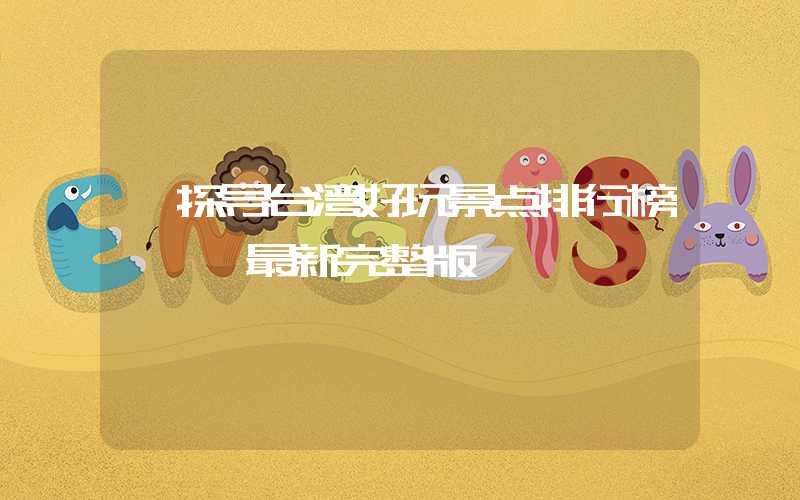 【探寻台湾好玩景点排行榜】——最新完整版