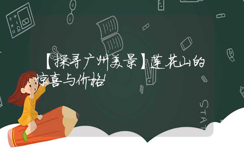 【探寻广州美景】莲花山的惊喜与价格！