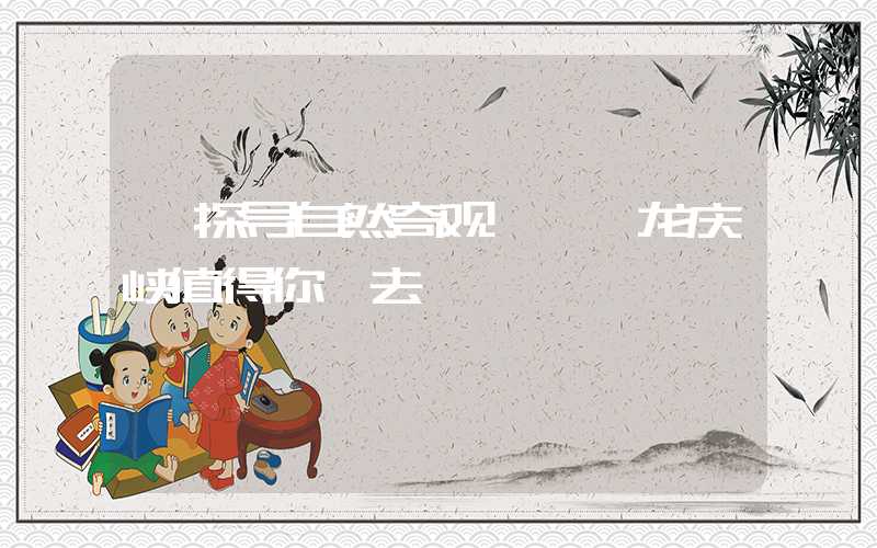 【探寻自然奇观】——龙庆峡值得你一去