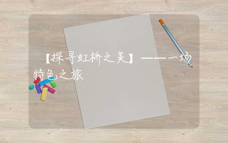 【探寻虹桥之美】——一场特色之旅