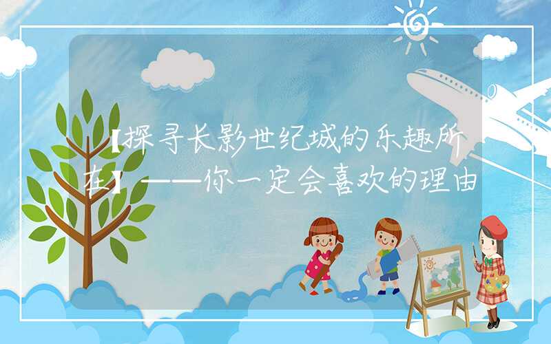 【探寻长影世纪城的乐趣所在】——你一定会喜欢的理由