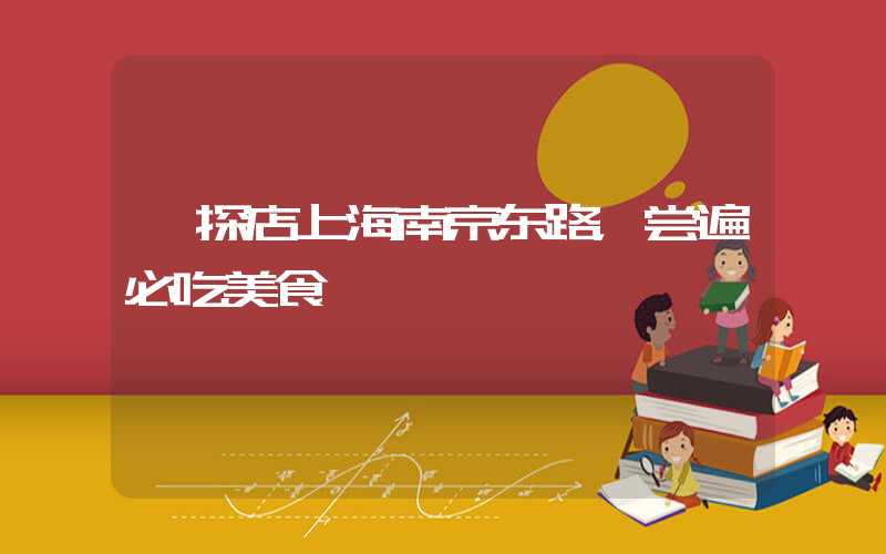 【探店上海南京东路，尝遍必吃美食】